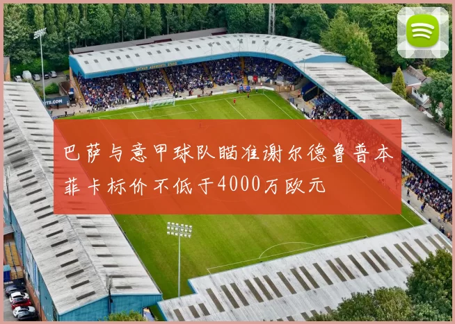 巴萨与意甲球队瞄准谢尔德鲁普本菲卡标价不低于4000万欧元