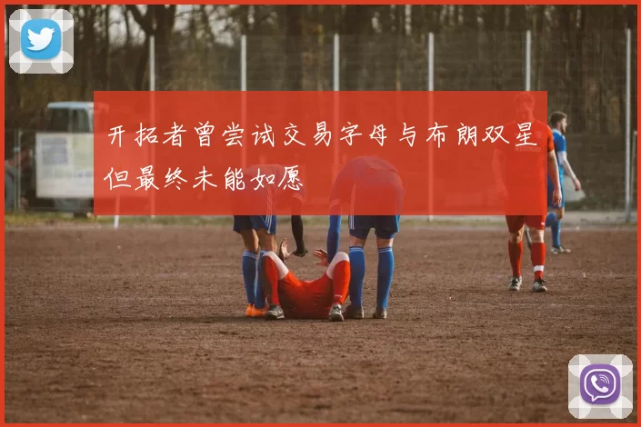 开拓者曾尝试交易字母与布朗双星但最终未能如愿