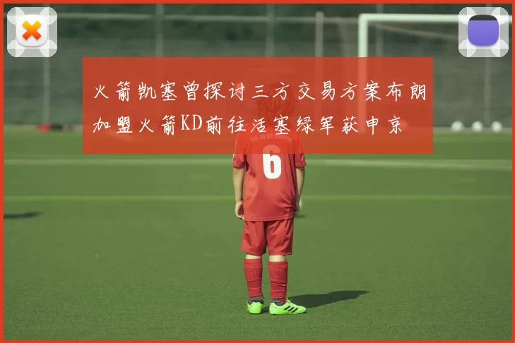 火箭凯塞曾探讨三方交易方案布朗加盟火箭KD前往活塞绿军获申京