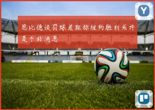 恩比德谈罚球差距称纽约胜利或许是个好消息