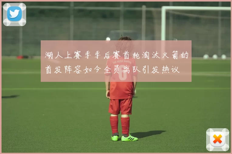 湖人上赛季季后赛首轮淘汰火箭的首发阵容如今全员离队引发热议
