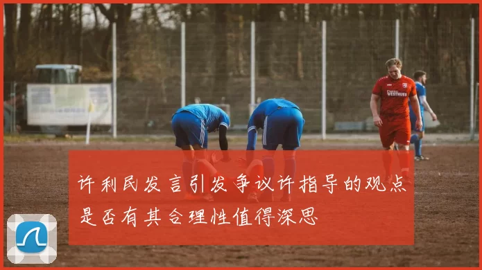 许利民发言引发争议许指导的观点是否有其合理性值得深思