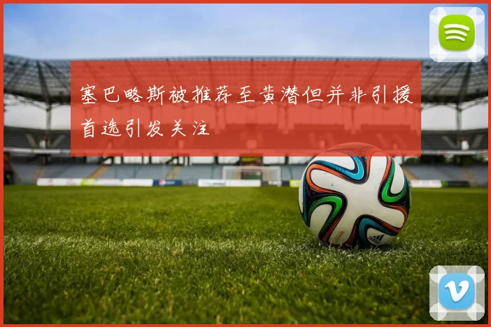 塞巴略斯被推荐至黄潜但并非引援首选引发关注