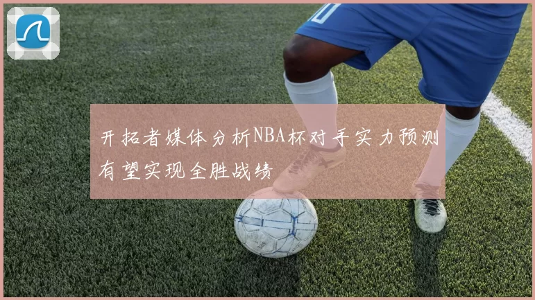 开拓者媒体分析NBA杯对手实力预测有望实现全胜战绩