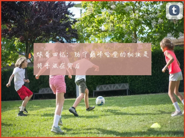 球哥回忆：防守巅峰哈登的秘诀是将手放在背后